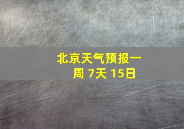 北京天气预报一周 7天 15日